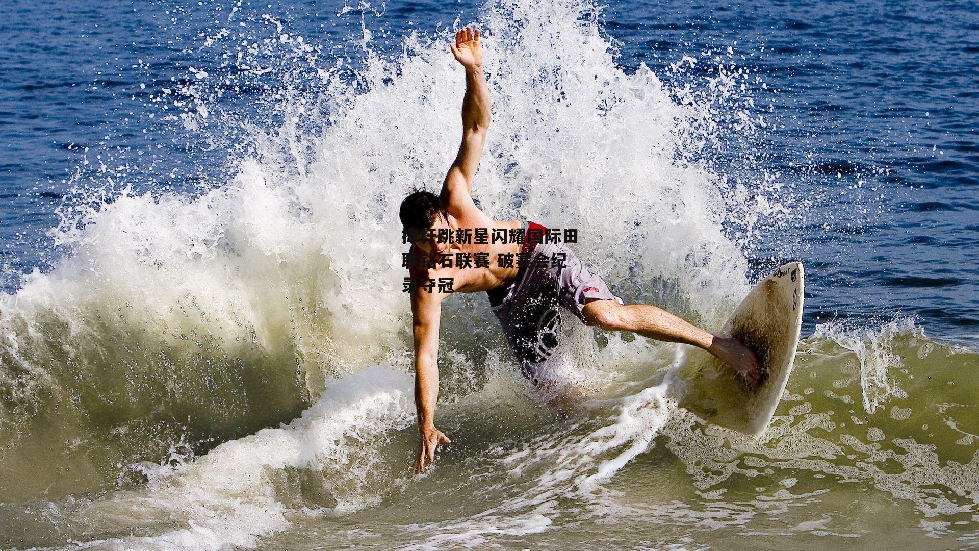 撑杆跳新星闪耀国际田联钻石联赛 破赛会纪录夺冠